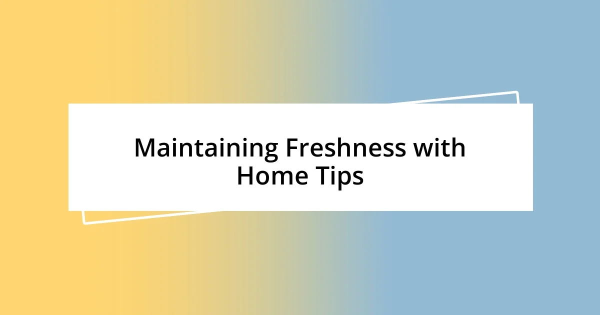 Maintaining Freshness with Home Tips