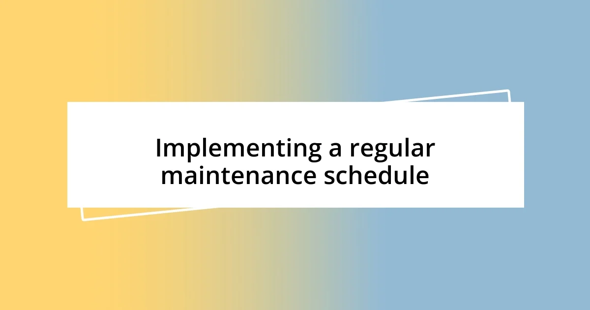 Implementing a regular maintenance schedule