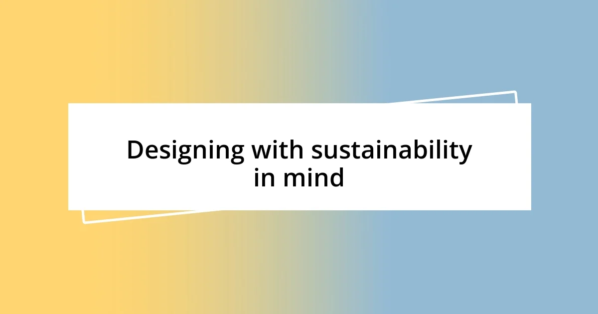 Designing with sustainability in mind