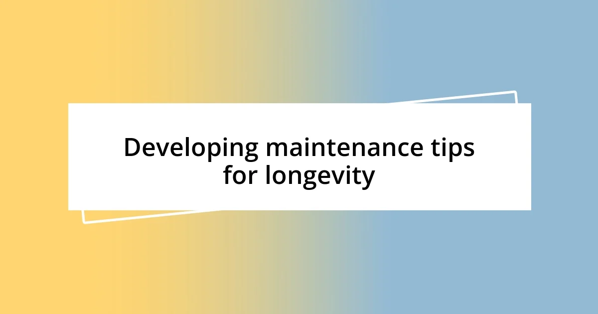 Developing maintenance tips for longevity