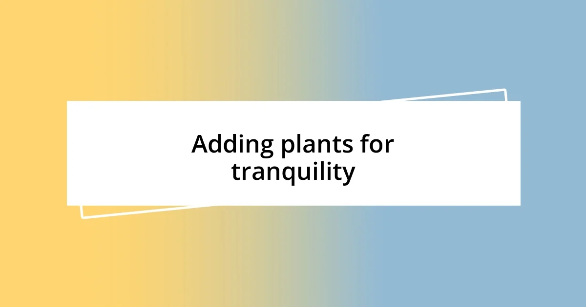 Adding plants for tranquility