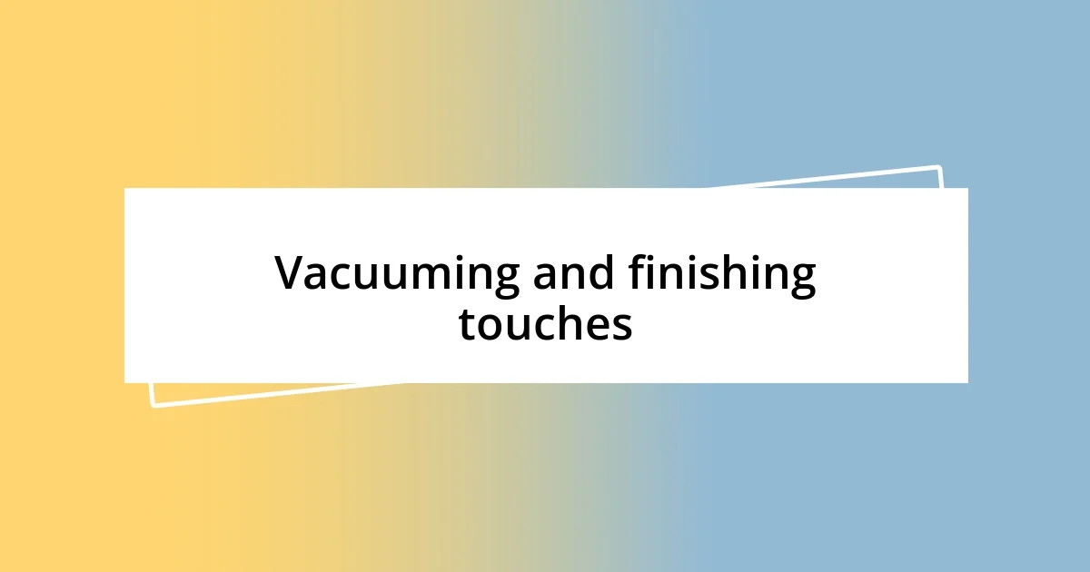 Vacuuming and finishing touches