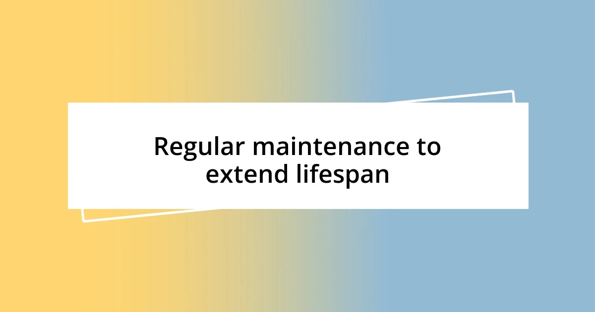 Regular maintenance to extend lifespan