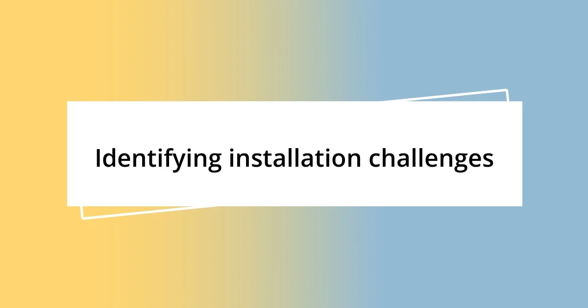 Identifying installation challenges