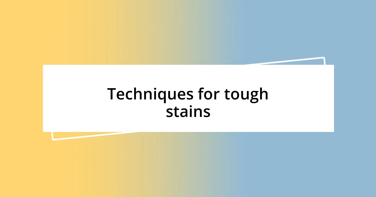 Techniques for tough stains