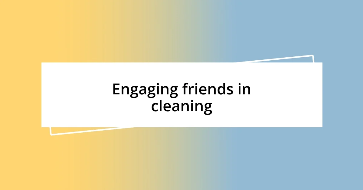 Engaging friends in cleaning