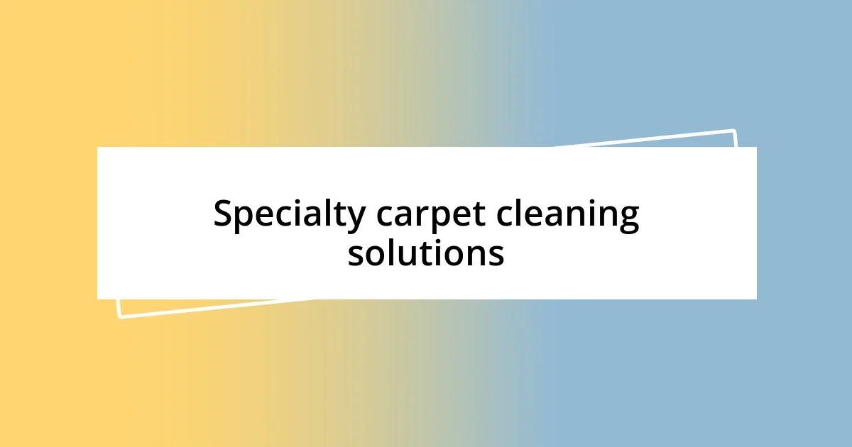 Specialty carpet cleaning solutions