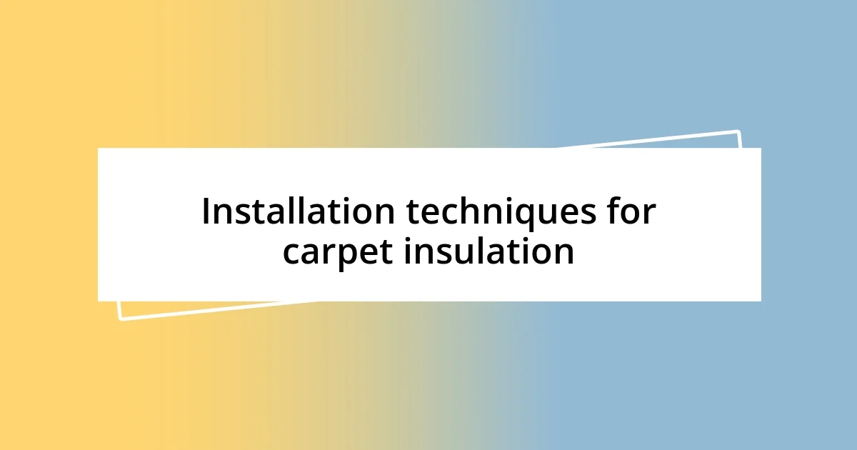 Installation techniques for carpet insulation