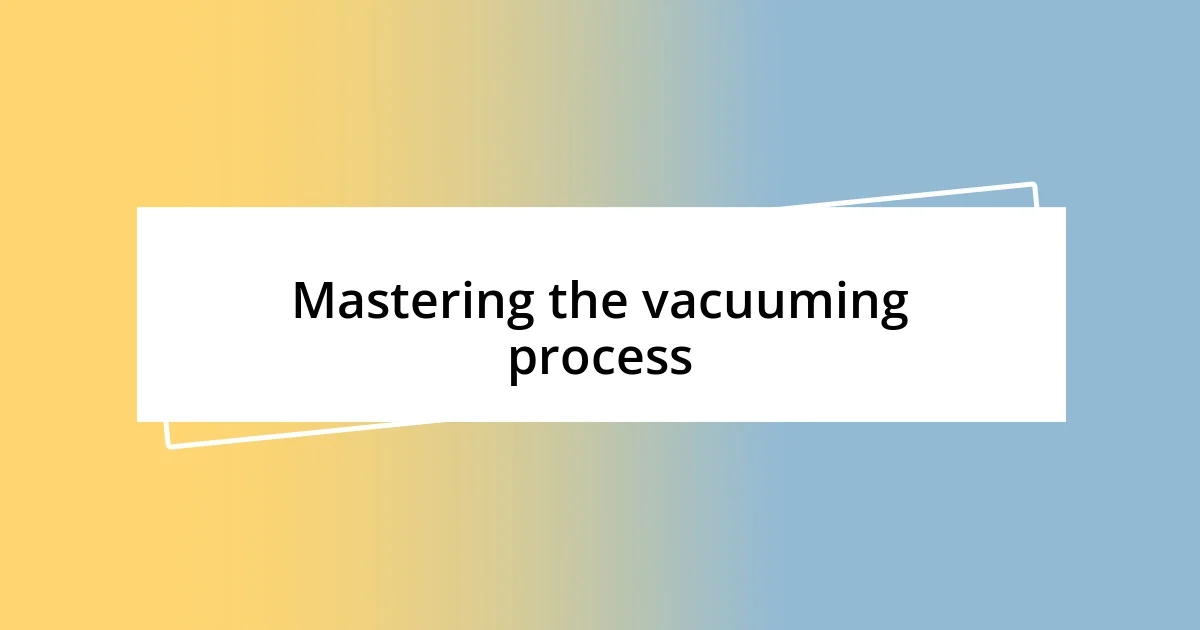 Mastering the vacuuming process