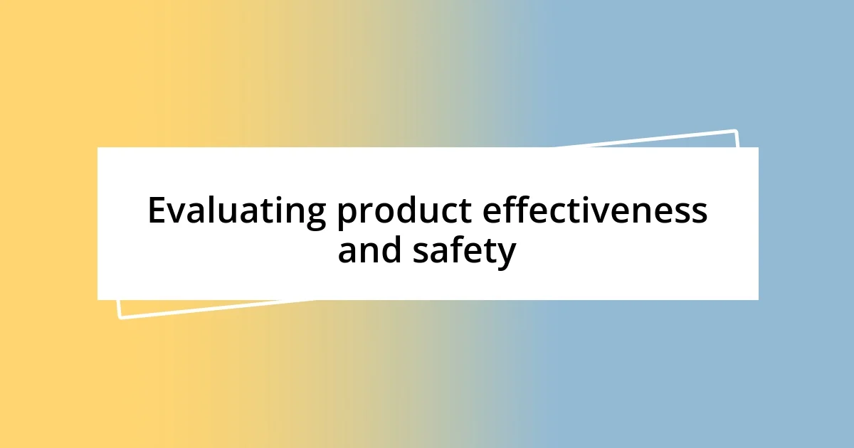 Evaluating product effectiveness and safety