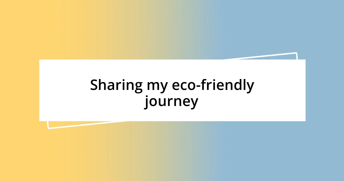 Sharing my eco-friendly journey