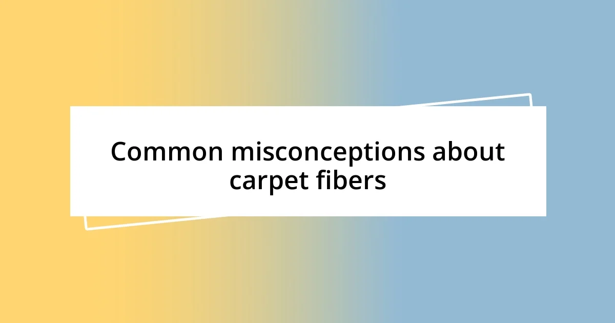 Common misconceptions about carpet fibers