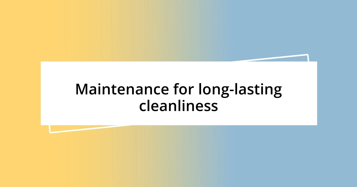 Maintenance for long-lasting cleanliness