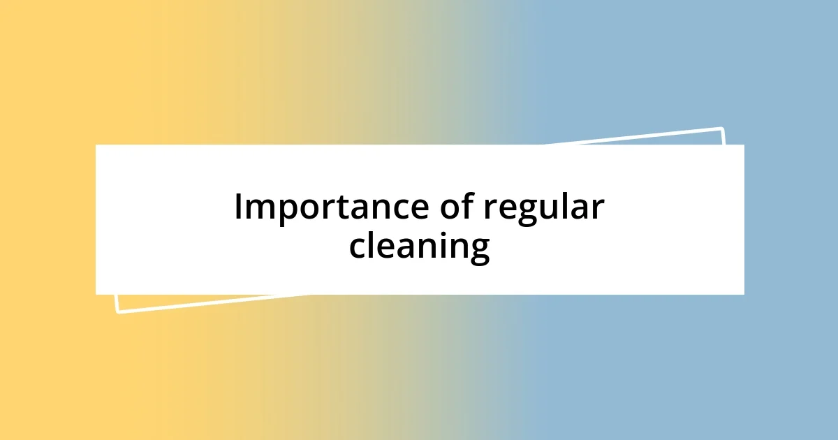 Importance of regular cleaning