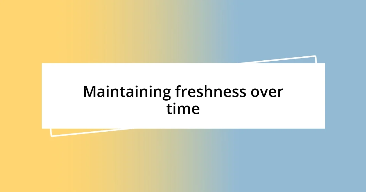 Maintaining freshness over time