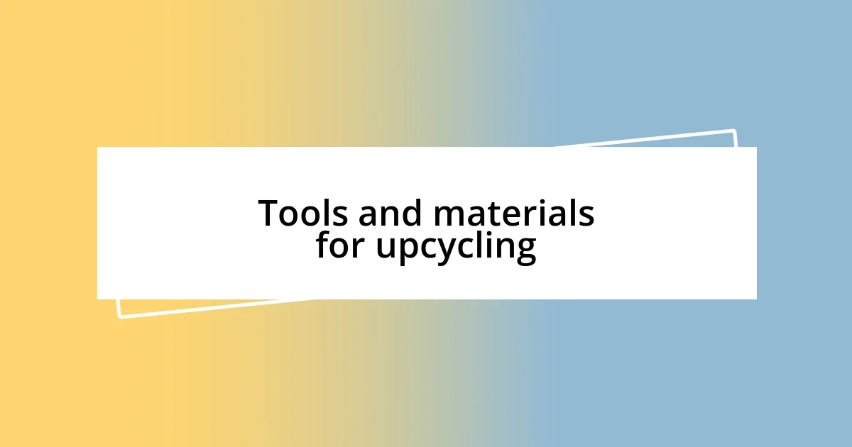 Tools and materials for upcycling