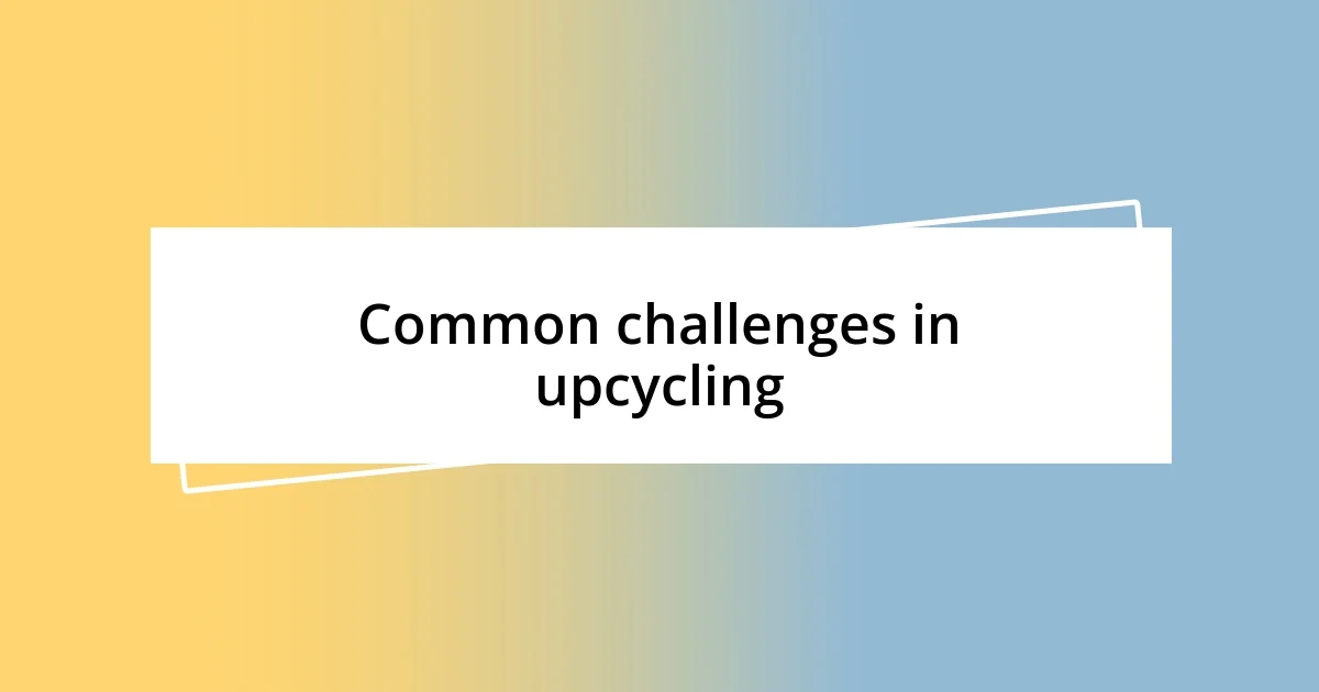 Common challenges in upcycling