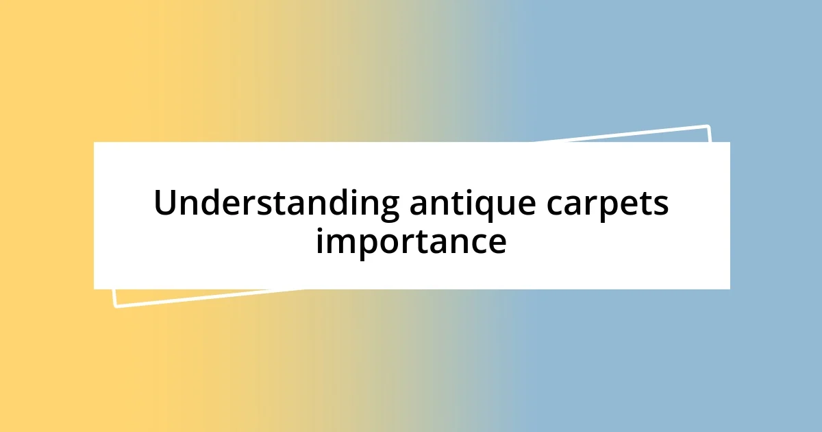 Understanding antique carpets importance