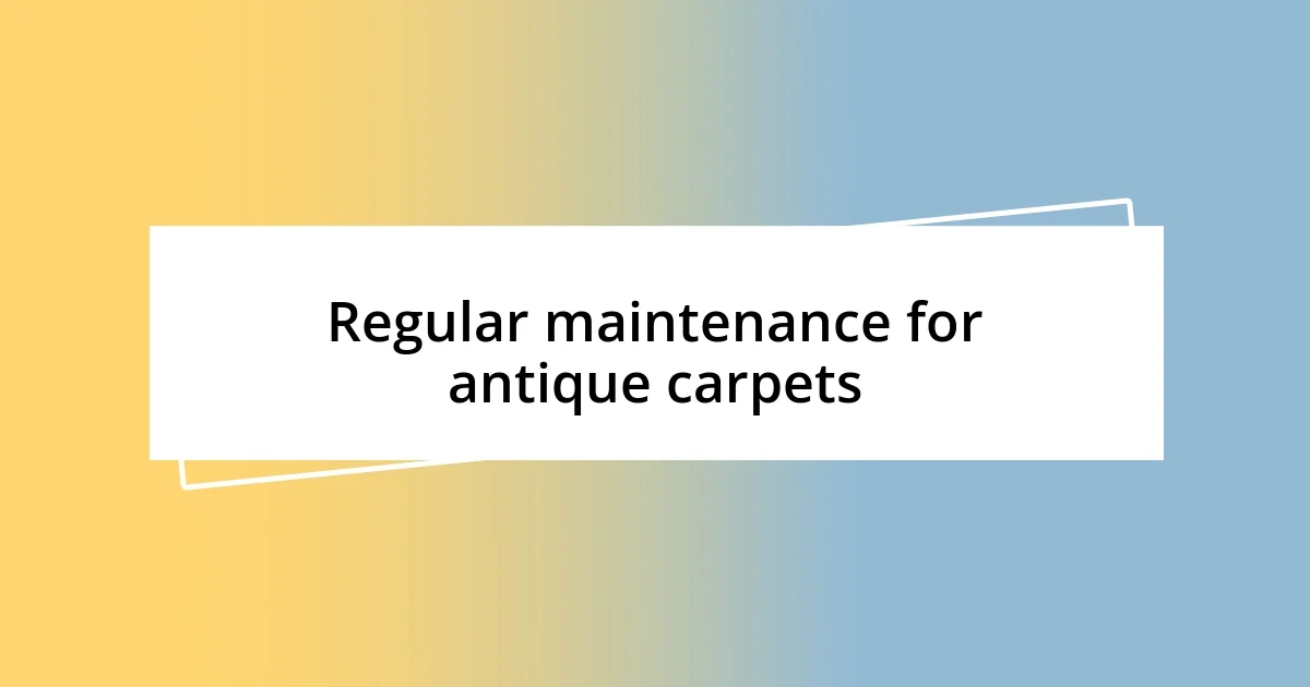 Regular maintenance for antique carpets