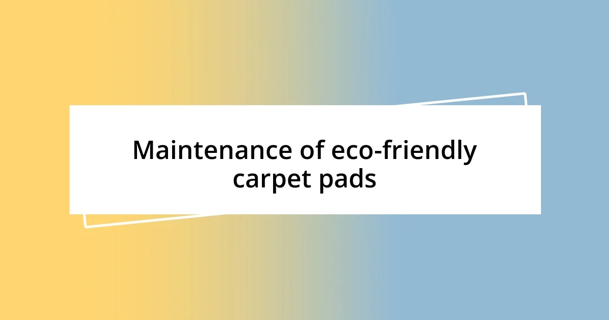 Maintenance of eco-friendly carpet pads