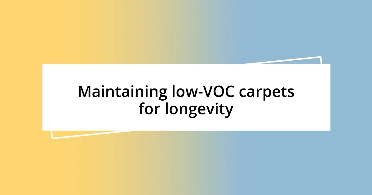 Maintaining low-VOC carpets for longevity