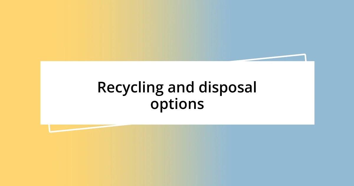 Recycling and disposal options