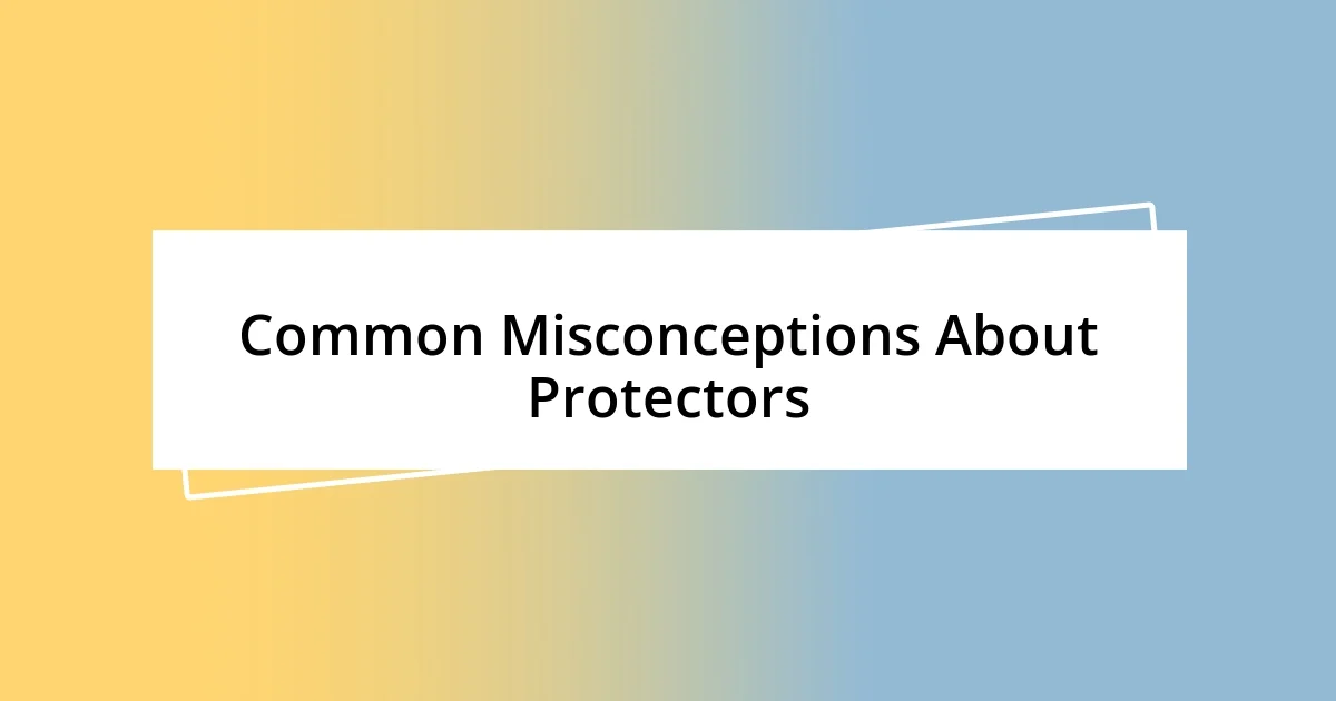 Common Misconceptions About Protectors