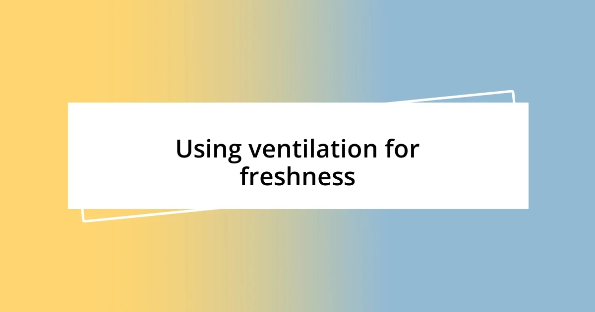 Using ventilation for freshness